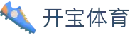 开宝体育 - 开宝体育官网首页 - app下载中心